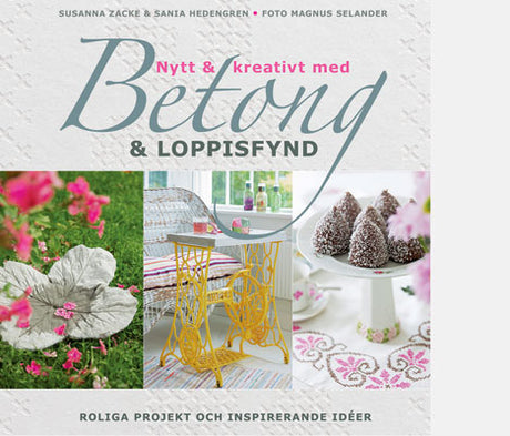 Nytt & kreativt med betong & loppisfynd â DIY betonggjutning och Ă„terbruk för hem och trĂ€dgĂ„rd: krukor, fĂ„gelbad, rabarberblad, mosaik och mönstrad betong; projekt i tre svĂ„righetsgrader av Susanna Zacke & Sania Hedengren.