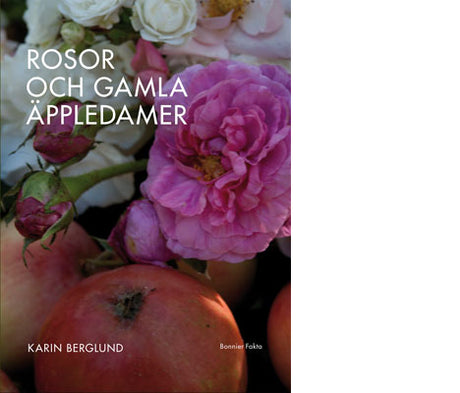 Rosor och gamla äppledamer av Karin Berglund – trädgårdsbok med rosor, gamla äppledamer, ekologisk odling och beskärning av fruktträd.